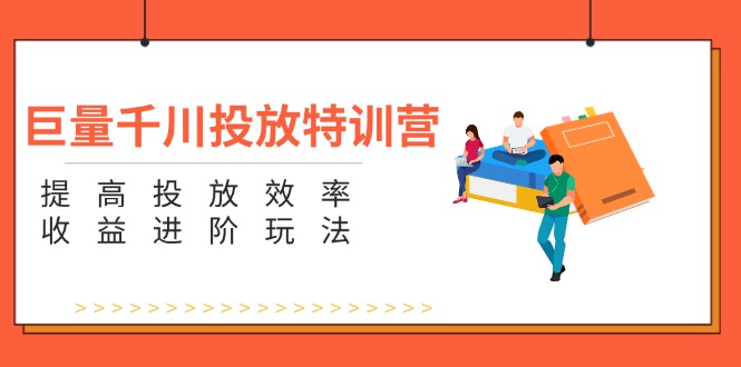 （11790期）巨量千川投放特训营：提高投放效率和收益进阶玩法（5节）-凌秋网创