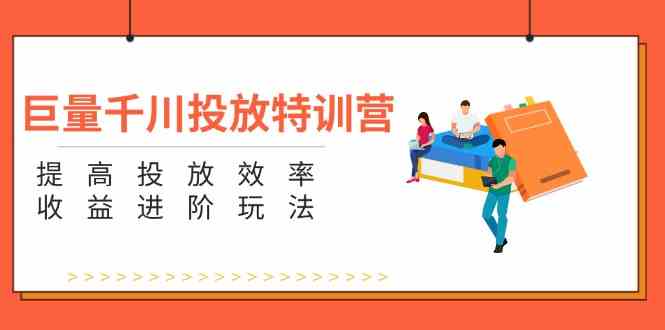 巨量千川投放特训营：提高投放效率和收益进阶玩法（5节）-凌秋网创