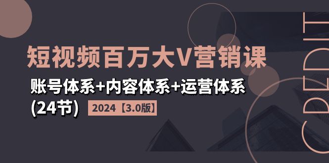 （11795期）2024短视频·百万大V营销课【3.0版】账号体系+内容体系+运营体系(24节)-凌秋网创