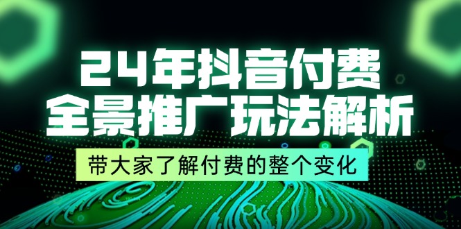（11801期）24年抖音付费 全景推广玩法解析，带大家了解付费的整个变化 (9节课)-凌秋网创