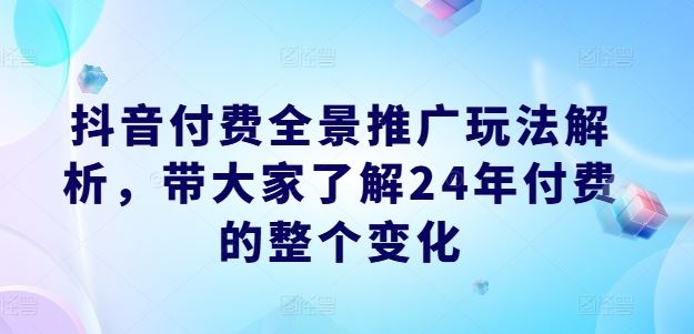 抖音付费全景推广玩法解析，带大家了解24年付费的整个变化-凌秋网创