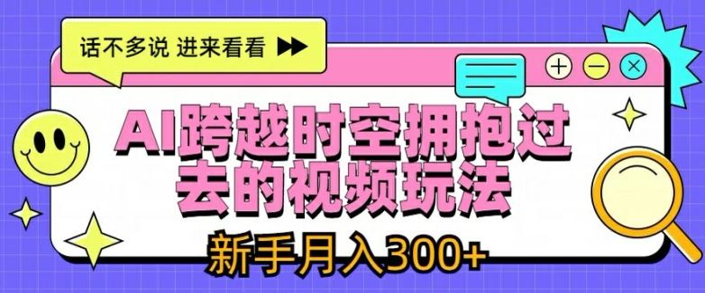 AI跨越时空拥抱过去的视频玩法，新手月入3000+【揭秘】-凌秋网创