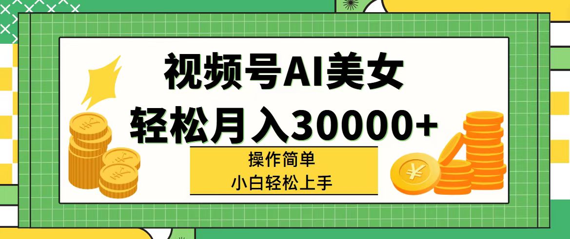 （11812期）视频号AI美女，轻松月入30000+,操作简单小白也能轻松上手-凌秋网创