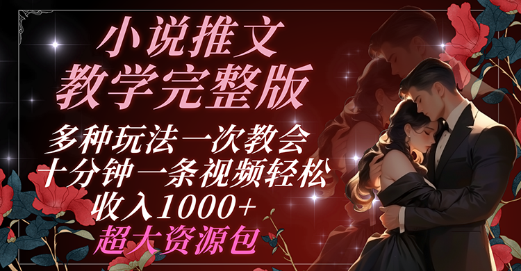 小说推文教学完整版 多种玩法一次教会 十分钟一条视频轻松收入1000+ 超大资源包-凌秋网创