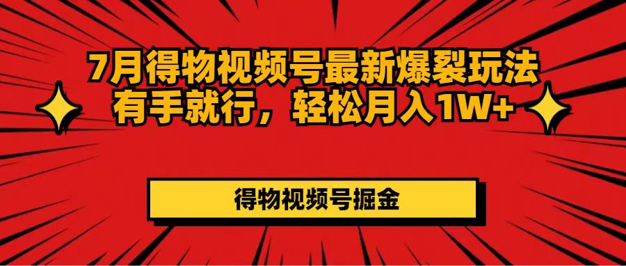 （11816期）7月得物视频号最新爆裂玩法有手就行，轻松月入1W+-凌秋网创