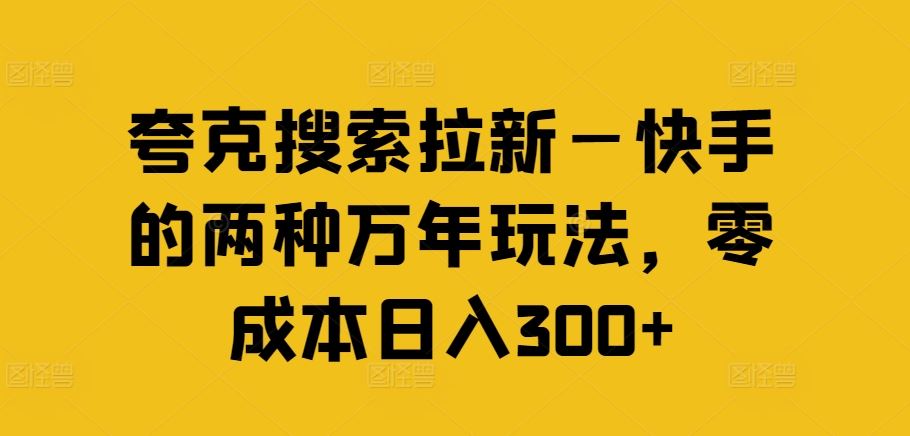 夸克搜索拉新—快手的两种万年玩法，零成本日入300+-凌秋网创
