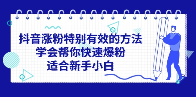 （11823期）抖音涨粉特别有效的方法，学会帮你快速爆粉，适合新手小白-凌秋网创