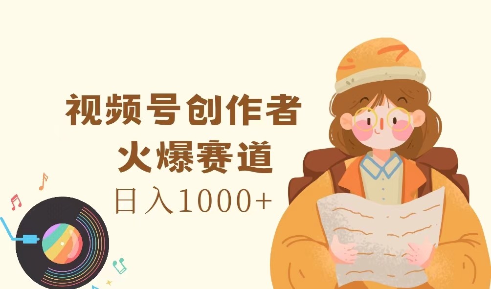 视频号创作者，火爆赛道，日入1000+-凌秋网创