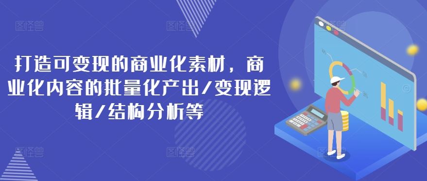 打造可变现的商业化素材，商业化内容的批量化产出/变现逻辑/结构分析等-凌秋网创
