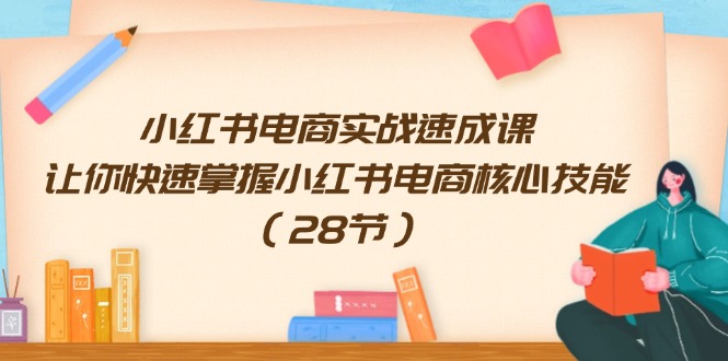 小红书电商实战速成课，让你快速掌握小红书电商核心技能（28节）-凌秋网创
