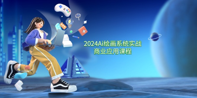 2024Ai绘画系统实战商业应用课程，从零基础到精通系统教学（57节）-凌秋网创