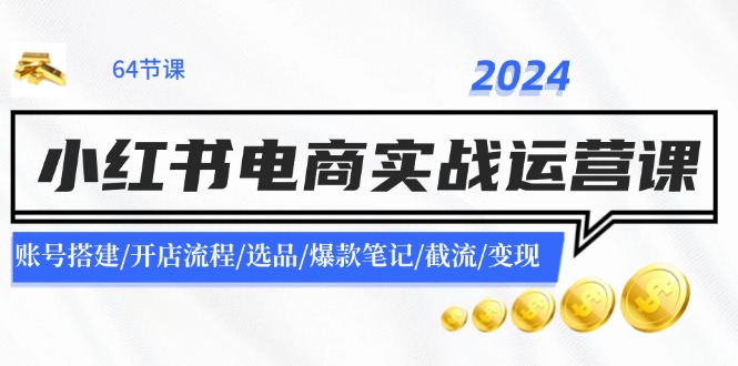 2024小红书电商实战运营课：账号搭建/开店流程/选品/爆款笔记/截流/变现-凌秋网创