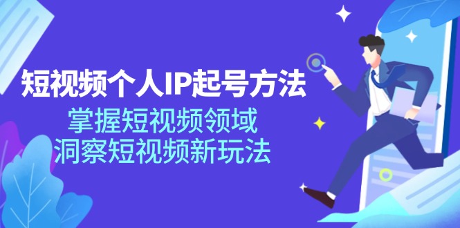 短视频个人IP起号方法，掌握短视频领域，洞察短视频新玩法（68节完整）-凌秋网创