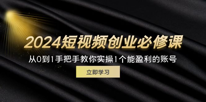 （11846期）2024短视频创业必修课，从0到1手把手教你实操1个能盈利的账号 (32节)-凌秋网创