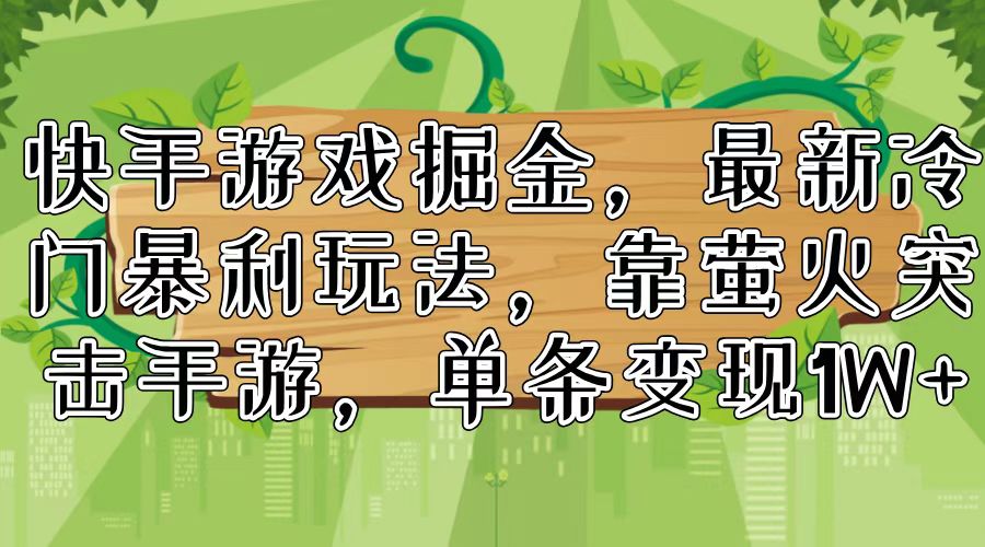 （11851期）快手游戏掘金，最新冷门暴利玩法，靠萤火突击手游，单条变现1W+-凌秋网创