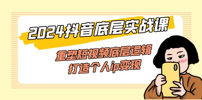 （11852期）2024抖音底层实战课，重塑短视频底层逻辑，打造个人ip变现（52节课）-凌秋网创