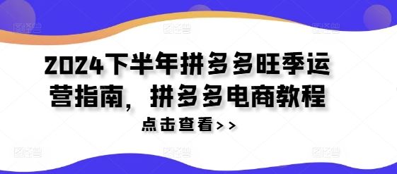 2024下半年拼多多旺季运营指南，拼多多电商教程-凌秋网创