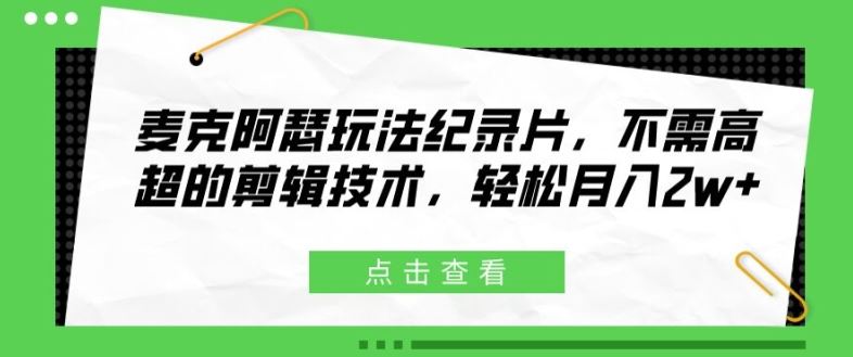 麦克阿瑟玩法纪录片，不需高超的剪辑技术，轻松月入2w+【揭秘】-凌秋网创