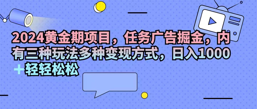 （11871期）2024黄金期项目，任务广告掘金，内有三种玩法多种变现方式，日入1000+…-凌秋网创