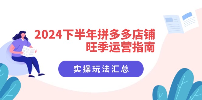 （11876期）2024下半年拼多多店铺旺季运营指南：实操玩法汇总（8节课）-凌秋网创