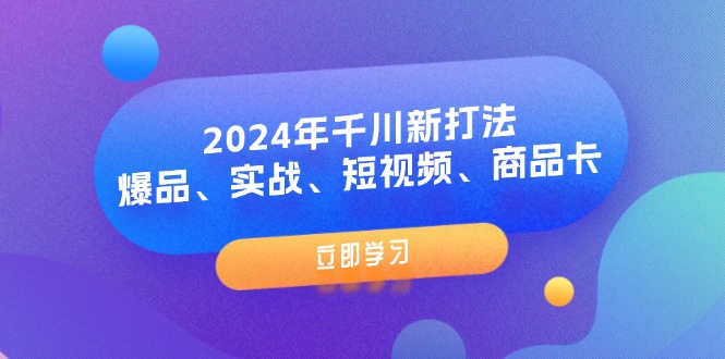 （11875期）2024年千川新打法：爆品、实战、短视频、商品卡（8节课）-凌秋网创