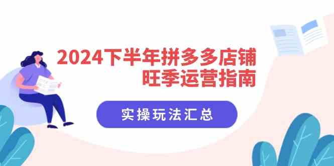 2024下半年拼多多店铺旺季运营指南：实操玩法汇总（8节课）-凌秋网创