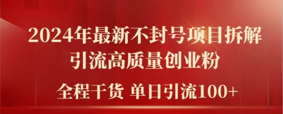 2024年最新不封号项目拆解引流高质量创业粉，全程干货单日轻松引流100+【揭秘】-凌秋网创