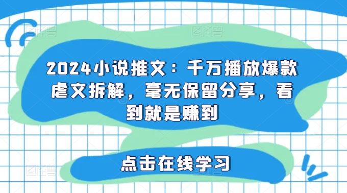 2024小说推文：千万播放爆款虐文拆解，毫无保留分享，看到就是赚到-凌秋网创