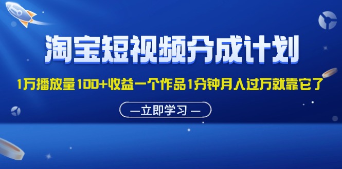 （11908期）淘宝短视频分成计划1万播放量100+收益一个作品1分钟月入过万就靠它了-凌秋网创