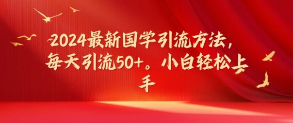 2024最新国学引流方法，每天引流50+，小白轻松上手【揭秘】-凌秋网创