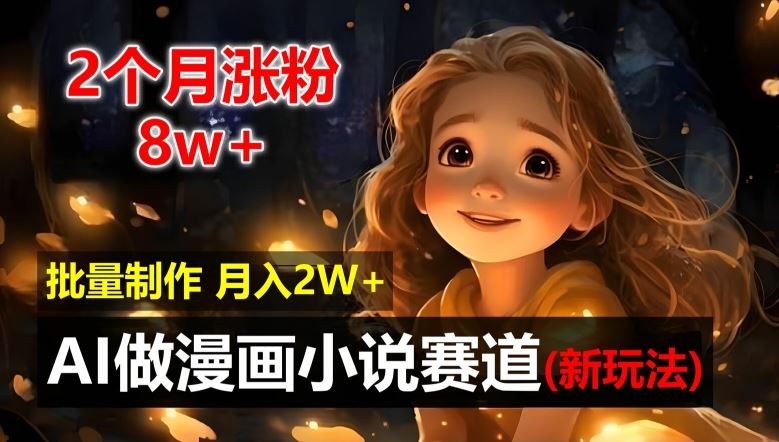 2个月涨粉8w，新玩法AI自动化做漫画小说赛道，操作简单可批量制作，新手小白轻松月入2W【揭秘】-凌秋网创