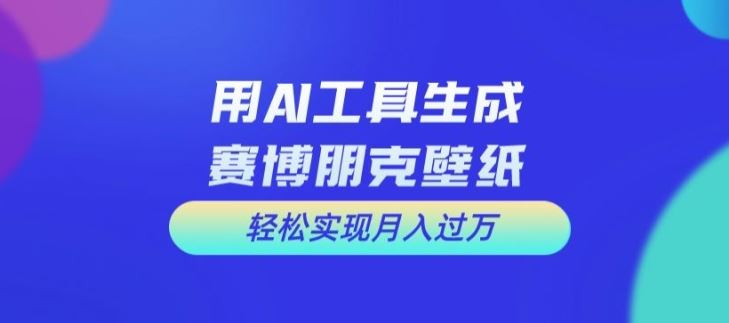用AI工具设计赛博朋克壁纸，轻松实现月入万+【揭秘】-凌秋网创