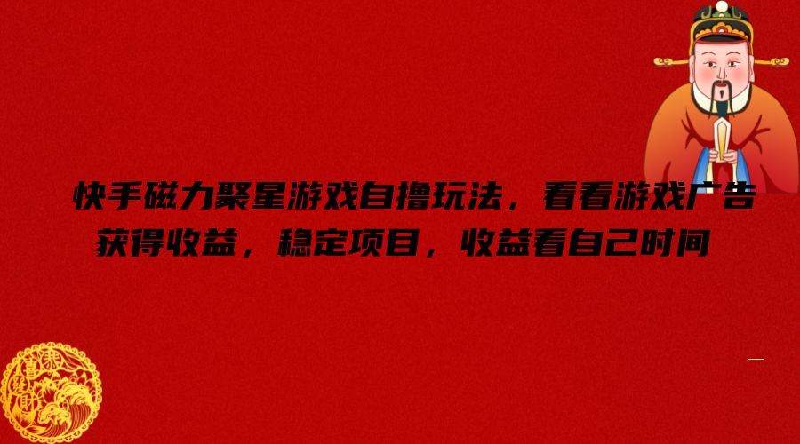 快手磁力聚星游戏自撸玩法，看看游戏广告获得收益，稳定项目，收益看自己时间【揭秘】-凌秋网创