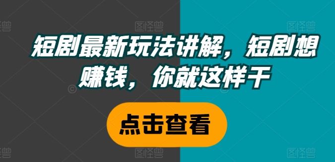 短剧最新玩法讲解，短剧想赚钱，你就这样干-凌秋网创