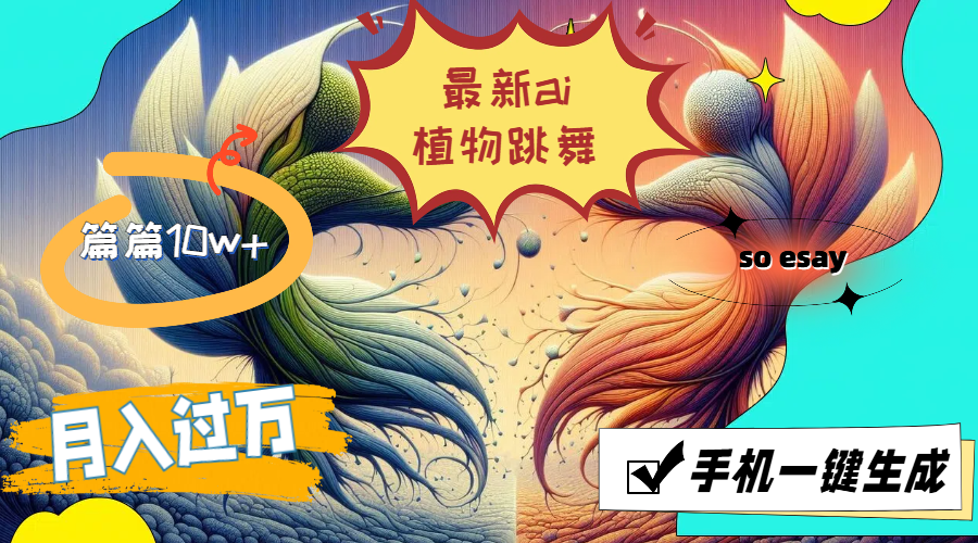 （11925期）最新ai植物跳舞，篇篇10w+，手机一键生成，月入过万-凌秋网创