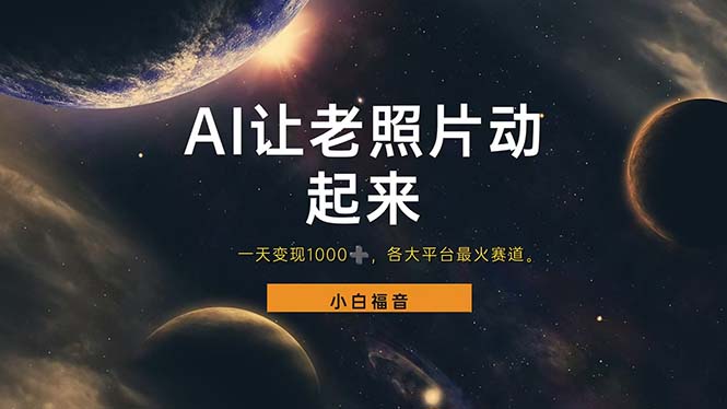 （11926期）让老照片动起来，一天变现1000+，各平台最火赛道，看完就会-凌秋网创
