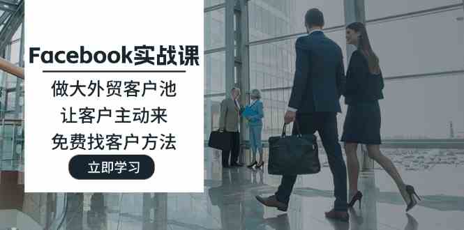 Facebook实战课：做大外贸客户池，让客户主动来，免费找客户方法-凌秋网创
