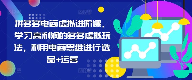 拼多多电商虚拟进阶课，学习高利润的多多虚拟玩法，利用电商思维进行选品+运营-凌秋网创
