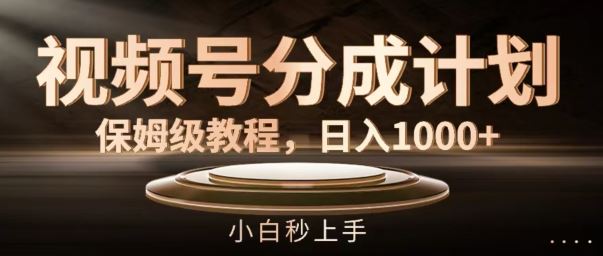 视频号分成计划保姆级教程，日入1K，小白秒上手【揭秘】-凌秋网创