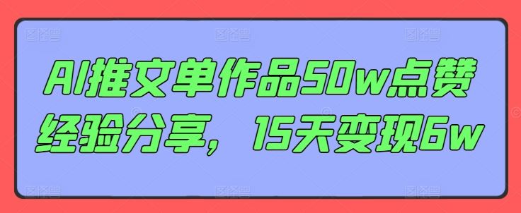AI推文单作品50w点赞经验分享，15天变现6w-凌秋网创
