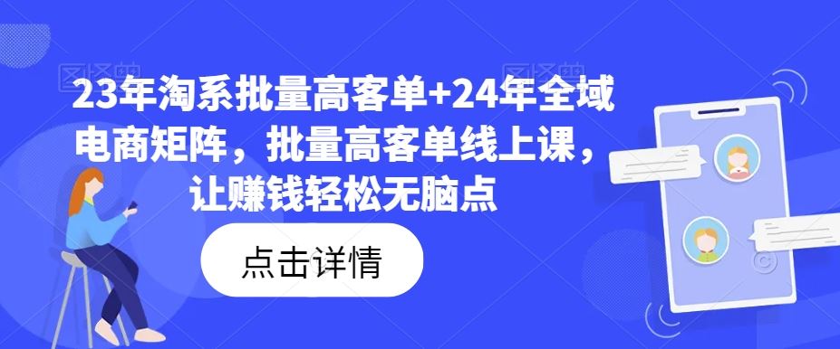23年淘系批量高客单+24年全域电商矩阵，批量高客单线上课，让赚钱轻松无脑点-凌秋网创
