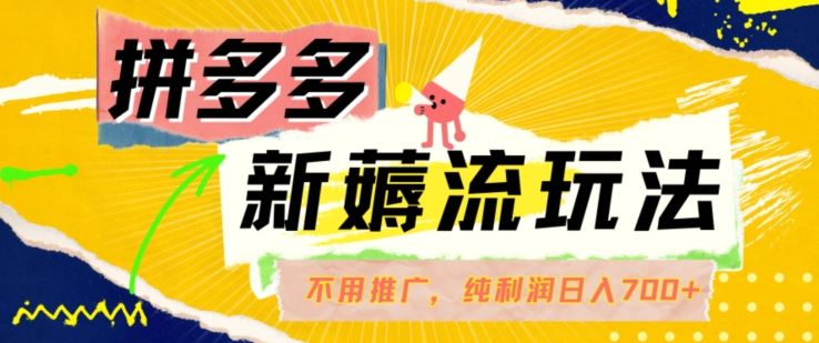 拼多多最新薅流玩法，无需开车推广，纯靠自然流吃饭-单纯赚50+利润，日入700+【揭秘】-凌秋网创