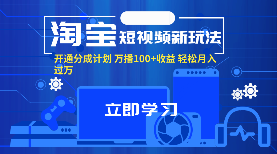 （11948期）淘宝短视频新玩法，开通分成计划，万播100+收益，轻松月入过万。-凌秋网创