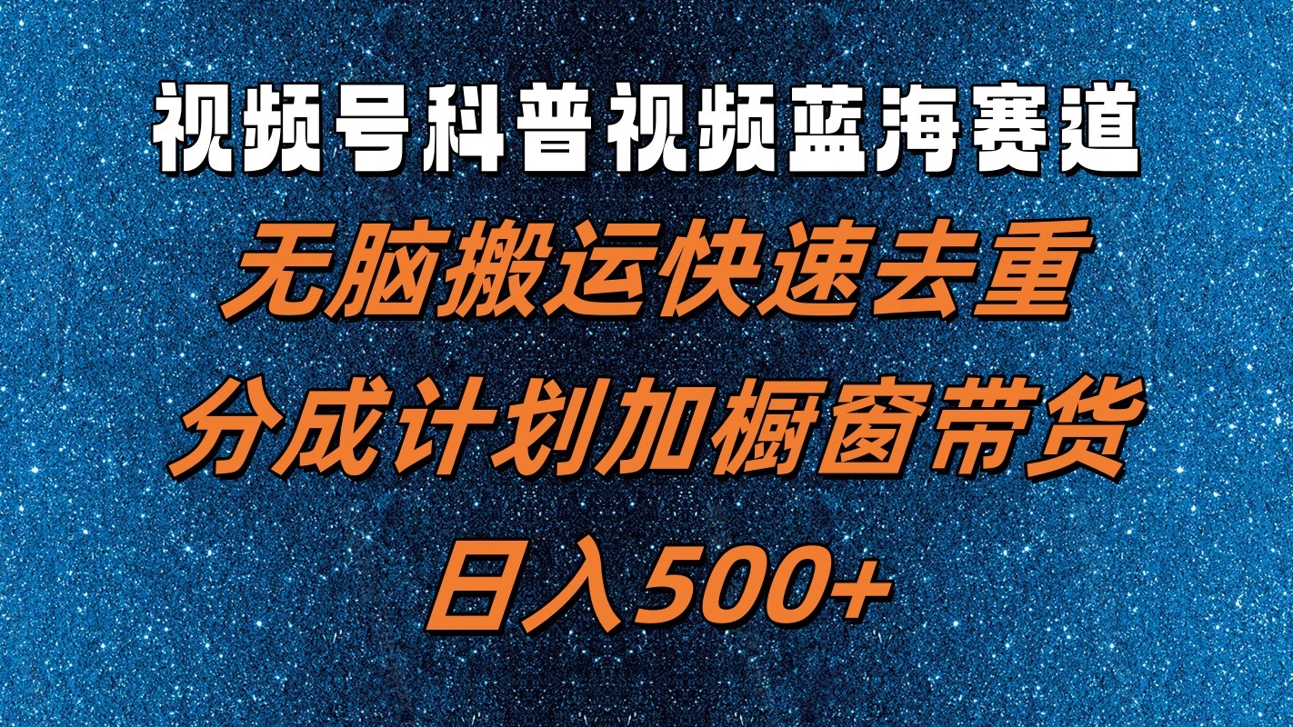 视频号科普视频蓝海赛道，无脑搬运快速去重，分成计划加橱窗带货，日入500+-凌秋网创