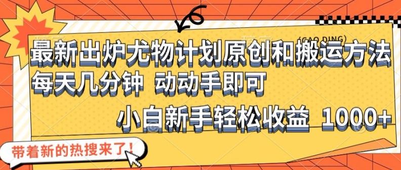 最新出炉尤物计划原创和搬运方法，简单易操作，动动手，小白新手轻松日入1000+【揭秘】-凌秋网创