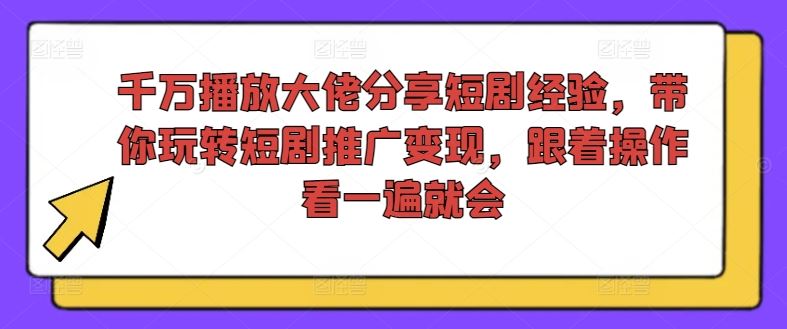 千万播放大佬分享短剧经验，带你玩转短剧推广变现，跟着操作看一遍就会-凌秋网创
