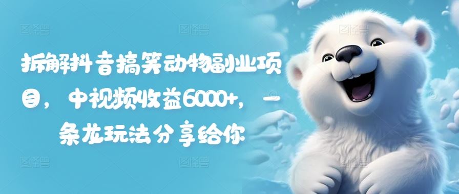 拆解抖音搞笑动物副业项目，中视频收益6000+，一条龙玩法分享给你-凌秋网创