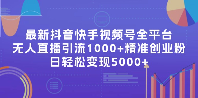 （11970期）最新抖音快手视频号全平台无人直播引流1000+精准创业粉，日轻松变现5000+-凌秋网创