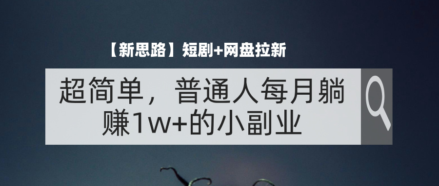 （11980期）【新思路】短剧+网盘拉新，超简单，普通人每月躺赚1w+的小副业-凌秋网创