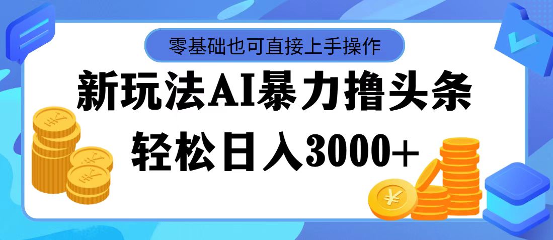 （11981期）最新玩法AI暴力撸头条，零基础也可轻松日入3000+，当天起号，第二天见…-凌秋网创